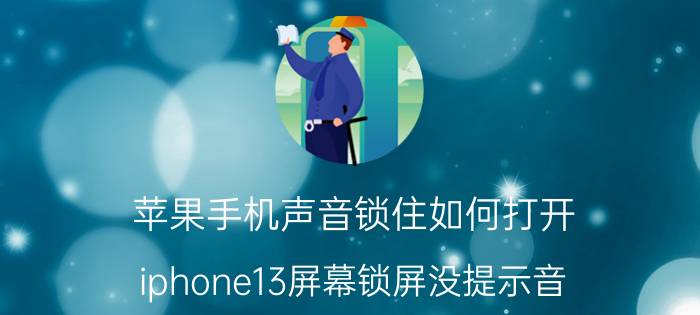 苹果手机声音锁住如何打开 iphone13屏幕锁屏没提示音？